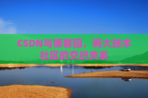 CSDN与博客园，两大技术社区的交织关系